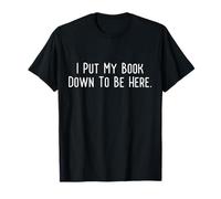 I Put My Book Down To Be Here T-Shirt