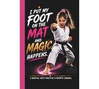 I Put My Foot On The Mat and Magic Happens: A Girl Martial Arts Practice and Growth Journal For Kids