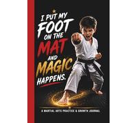 I Put My Foot On The Mat and Magic Happens: A Martial Arts Practice and Growth Journal For Kids