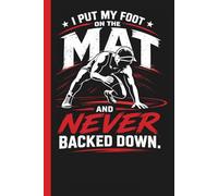 I Put My Foot On The Mat and Never Backed Down: Teen Boys Wrestling Practice Training Log Mindset Journal