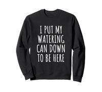 I Put My Watering Can Down To Be Here Plant Lover Sweatshirt