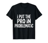 I Put The Pro in Problematic Dramatic Chaos Sarcasm - T-Shirt