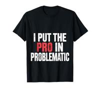 I Put The Pro in Problematic Dramatic Chaos Sarcasm |- T-Shirt
