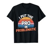 I Put The Pro in Problematic Dramatic Chaos Sarcasm - T-Shirt