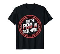 I Put The Pro in Problematic Dramatic Chaos Sarcasm - T-Shirt