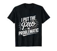 I Put The Pro in Problematic Dramatic Chaos Sarcasm - T-Shirt