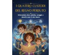 I Quattro Custodi del Regno Perduto.: Un'avventura dove l'amicizia, il coraggio e la sincerità sono il vero tesoro.
