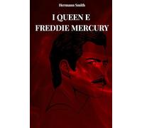 I QUEEN E FREDDIE MERCURY: LA VERA STORIA DEI QUEEN E DI FREDDY MERCURY