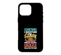 I Question My Sanity But My Ukulele Told Me Im Fine Case for iPhone 16 Pro Max