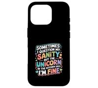 I Question My Sanity But The Unicorn Says I'm Fine - Case for iPhone 16 Pro