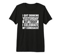 I Quit Drinking Yesterday But Today I Celebrate My Comeback Premium T-Shirt
