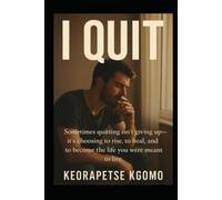 I Quit: Sometimes quitting isn't giving up - it's choosing to rise, to heal and to become the life you were meant to live.