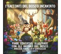 I RACCONTI DEL BOSCO INCANTATO: FIABE EDUCATIVE ILLUSTRATE CON GLI ANIMALI DEL BOSCO PER BAMBINI 3-7 ANNI: AMICIZIA, CORAGGIO E GENTILEZZA.