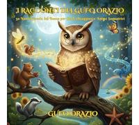 I RACCONTI DEL GUFO ORAZIO: Favole per Bambini 4-8 anni: 50 Storie con Morale su Gentilezza, Coraggio e Amicizia. Ideale per la Buonanotte e l'Educazione Emotiva.: 1 (La collana del Gufo Orazio)