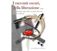 I racconti oscuri della liberazione ...: O si ammette tutto tutti, e si parte da zero, o non si riparte!