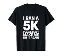 I Ran A 5K Please Dont Make Me Do It Again T-Shirt
