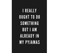 I Really Ought To Do Something But I Am Already In My Pyjamas: Funny Gift for Coworkers & Friends | Blank Work Journal with Sarcastic Office Humour ... Secret Santa, Birthday, Retirement or Leaving