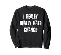 I Really Really Hate Change Sweatshirt
