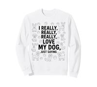 I Really, Really Love My Dog, Just Saying Men Women Kids Sweatshirt
