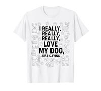 I Really, Really Love My Dog, Just Saying Men Women Kids T-Shirt