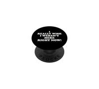 I Really Wish I Weren't Here Right Now Funny Sarcastic Humor PopSockets Adhesive PopGrip