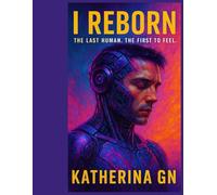 I Reborn: The Last Human. The First to Feel. A Story That Could Change the Future - or End It Forever.