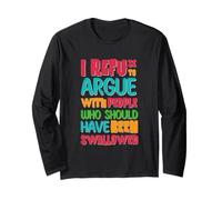 I Refuse to Argue with People Who Should Have Been Swallowed Long Sleeve T-Shirt
