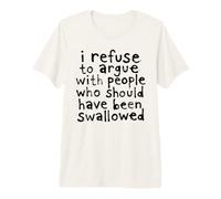 I Refuse to Argue with People Who Should Have Been Swallowed Premium T-Shirt