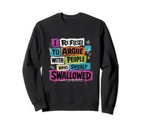 I Refuse To Argue With People Who Should Have Been Swallowed Sweatshirt