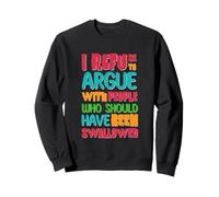 I Refuse To Argue With People Who Should Have Been Swallowed Sweatshirt