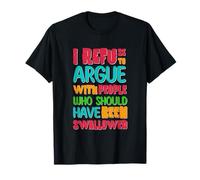 I Refuse to Argue with People Who Should Have Been Swallowed T-Shirt