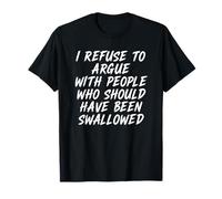 I Refuse To Argue With People Who Should Have Been Swallowed T-Shirt