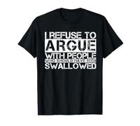 I Refuse To Argue With People Who Should Have Been Swallowed T-Shirt