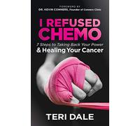 I Refused Chemo: 7 Steps to Taking Back Your Power and Healing Your Cancer