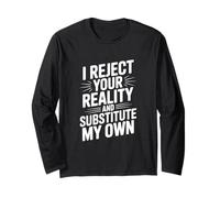 I Reject Your Reality and Substitute My Own Long Sleeve T-Shirt