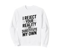 I Reject Your Reality and Substitute My Own Sweatshirt