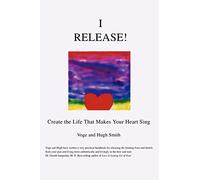 I Release!: Create the Life That Makes Your Heart Sing