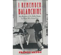 I Remember Balanchine: Recollections of the Ballet Master by Those Who Knew Him