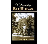 I Remember Ben Hogan: Personal Recollections and Revelations of Golf's Most Fascinating Legend from the People Who Knew Him Best