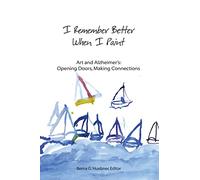 I Remember Better When I Paint: Art and Alzheimer’s: Opening Doors, Making Connections