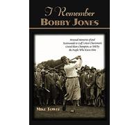 I Remember Bobby Jones: Personal Memories and Testimonials to Golf's Most Charismatic Grand Slam Champion, as Told by the People Who Knew Him
