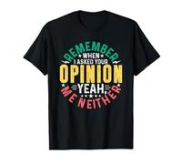 I Remember When I Asked Your Opinion Yeah Me Neither T-Shirt
