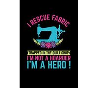 I Rescue Fabric Trapped In The Quilt Shop I'm Not a Hoarder I'm a Hero: Sewer Quilter and Knitter Notebook, Quilting Planner, Floral Sewing Machine Notebook 100 pages - 6 x 9 inches )