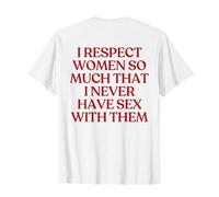 I Respect Women So Much That I Never Have Sex with Them T-Shirt