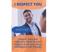 I RESPECT YOU: SIMPLE, EASY BUT EFFECTIVE WAYS TO EARN RESPECT FROM YOUR BOSS, COLLEAQUES AND FRIENDS