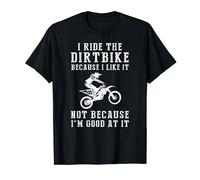 I ride dirtbike because i like it not because i'm good at it T-Shirt