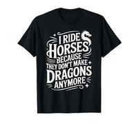 I Ride Horses Because They Don't Make Dragons Anymore Funny T-Shirt