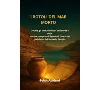 I ROTOLI DEL MAR MORTO: Decifra gli antichi misteri della fede e della storia e comprendi il ruolo di Enoch nel giudaismo del Secondo Tempio.