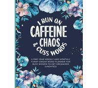 I Run On Caffeine, Chaos And Cuss Words: A One Year Weekly And Monthly Funny Swear Word Planner For Busy Women to Get Organized (Undated)