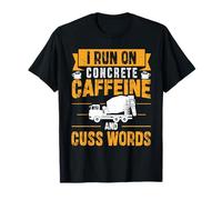 I Run On Concrete, Caffeine and Cuss Words - Concrete Truck T-Shirt